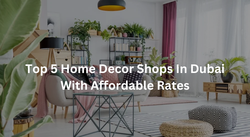 Top 5 Home Decor Shops In Dubai With Affordable Rates